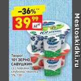 Дикси Акции - Творог
101 ЗЕРНО
САВУШКИН
со сливками,
клубника, черника
5%