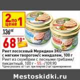 Магазин:Окей супермаркет,Скидка:Риет лососевый Меридиан ЭКО с мягким творогом / с миндалем 100 г - 68,10 руб; Риет из скумбрии с лесными грибами / пикантный 100 г - 55,00 руб 