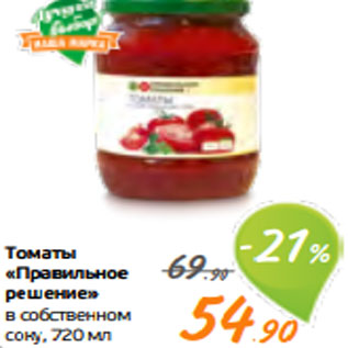 Акция - Томаты «Правильное решение» в собственном соку, 720 мл