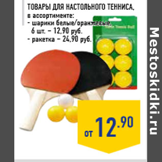 Акция - Товары для настольного Тенниса,в ассортименте:- шарики белые/оранжевые,6 шт. – 12,90 руб.- ракетка – 24,90 руб