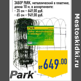 Акция - Забор PArK,металлический в пластике,длина 10 м, в ассортименте:- 35 см – 649,00 руб.- 65 см – 949,00 руб