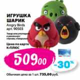К-руока Акции - ИГРУШКА
ШАРИК
Angry Birds
