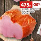 Магазин:Виктория,Скидка:Шинка По-Белорусски
Мясницкий ряд,
в/к, 1 кг