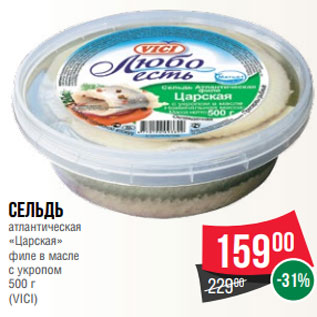 Акция - Сельдь атлантическая «Царская» филе в масле с укропом 500 г (VICI)