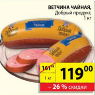 Акция - ВЕТЧИНА ЧАЙНАЯ ДОБРЫЙ ПРОДУКТ