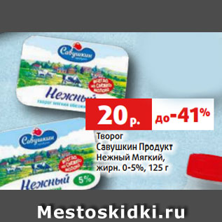 Акция - Творог Савушкин Продукт Нежный Мягкий, жирн. 0-5%, 125 г