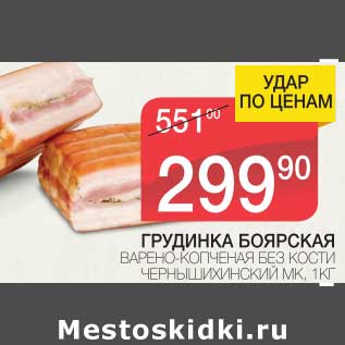 Акция - ГРУДИНКА БОЯРСКАЯ ВАРЕНО-КОПЧЕНАЯ БЕЗ КОСТИ ЧЕРНЫШИХИНСКИЙ МК