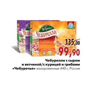 Акция - Чебурелли с сыром и ветчиной/с курицей и грибами «Чебуречье» замороженные