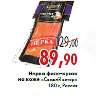 Акция - Нерка филе-кусок на коже «Свежий ветер» 180 г, Россия