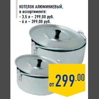 Акция - Котелок алюминиевый, в ассортименте: - 3,5 л – 299,00 руб. - 6 л – 399,00 руб.