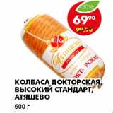 Магазин:Пятёрочка,Скидка:КОЛБАСА ДОКТОРСКАЯ, ВЫСОКИЙ СТАНДАРТ, АТЯШЕВО