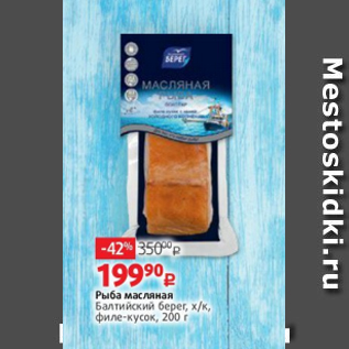 Акция - Рыба масляная Балтийский берег, х/к, филе-кусок, 200 г