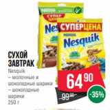 Магазин:Spar,Скидка:Сухой
завтрак
Nesquik
– молочные и
шоколадные шарики
– шоколадные
шарики
250 г