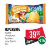Магазин:Spar,Скидка:Мороженое
эскимо
«Алтайская
Бурёнка»
крем-брюле
90 г