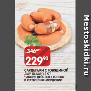 Акция - САРДЕЛЬКИ С ГОВЯДИНОЙ ДЫМ ДЫМЫЧЪ 1 КГ* * АКЦИЯ ДЕЙСТВУЕТ ТОЛЬКО В РЕСПУБЛИКЕ МОРДОВИИ