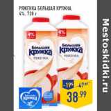 Магазин:Лента,Скидка:Ряженка БОЛЬ КРУЖКА ,
4%,