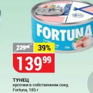 Акция - ТУНЕЦ кусочки в собственном соку Fortuna