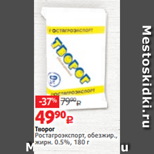 Акция - Творог Ростагроэкспорт, обезжир., жирн. 0.5%, 180 г