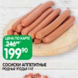 Spar Акции - СОСИСКИ АППЕТИТНЫЕ
РОДНЫЕ УГОДЬЯ 1 КГ
