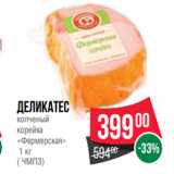 Spar Акции - Деликатес
копченый
корейка
«Фермерская»
 1 кг
( ЧМПЗ)