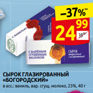 Акция - СЫРОК ГЛАЗИРОВАННЫЙ «БОГОРОДСКИЙ» в асс.: ваниль, вар. сгу̉. молоко, 23%, 40 г