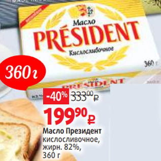 Акция - Масло Президент кислосливочное, жирн. 82%, 360 г