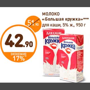 Акция - МОЛОКО «Большая кружка»*** 51.90 для каши, 5% ж., 950 г