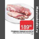 Магазин:Седьмой континент, Наш гипермаркет,Скидка:ГРУДИНКА СВИНАЯ НА КОСТИ
 СОБСТВЕННОЕ ПРОИЗВОДСТВО 