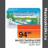 Наш гипермаркет Акции - МАСЛО ТЫСЯЧА ОЗЕР СЛАДКО - СЛИВОЧНОЕ 82,5%