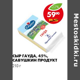 Акция - СЫР ГАУДА 45% САВУШКИН ПРОДУКТ