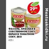 Магазин:Пятёрочка,Скидка:ФАСОЛЬ, КРАСНАЯ В СОБСТВЕННОМ СОКУ; БЕЛАЯ В ТОМАТНОМ СОКУ ЕКО