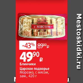 Акция - Блинчики Царское подворье Морозко, с мясом, зам., 420 г