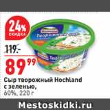 Окей Акции - Сыр творожный Hochland
с зеленью,
60%