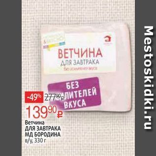 Акция - Ветчина ДЛЯ ЗАВТРАКА МД БОРОДИНА