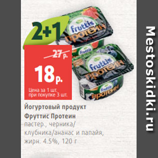 Акция - Йогуртовый продукт Фруттис Протеин пастер., черника/ клубника/ананас и папайя, жирн. 4.5%, 120 г