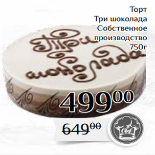 Акция - Торт Три шоколада Собственное производство 750г