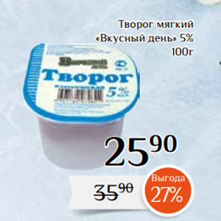 Акция - Творог мягкий «Вкусный день» 5% 100г