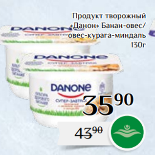 Акция - Продукт творожный «Данон» Банан-овес/ овес-курага-миндаль 130г