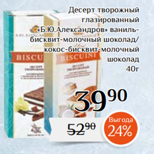 Акция - Десерт творожный глазированный «Б.Ю.Александров» ванильбисквит-молочный шоколад/ кокос-бисквит-молочный шоколад 40г