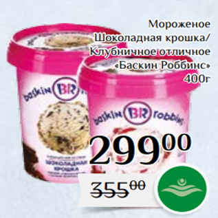 Акция - Мороженое Шоколадная крошка/ Клубничное отличное «Баскин Роббинс» 400г