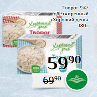 Акция - Творог 9%/ обезжиренный «Хороший день» 180г