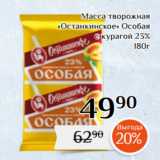 Магнолия Акции - Масса творожная
«Останкинское» Особая
с курагой 23%
 180г
