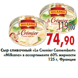 Акция - Сыр сливочный «Le Cremier Camembert» «Milkana»
