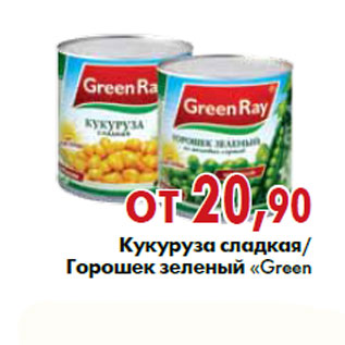 Акция - Кукуруза сладкая,Горошек зеленый «Green Ray»