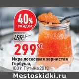 Магазин:Окей супермаркет,Скидка:Икра лососевая зернистая
Горбуша,
  Путина 2018