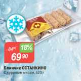 Авоська Акции - Блинчик ОСТАНКИНО
C куриным мясом, 420 г