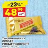 Дикси Акции - Творожная масса Особая РОСТАГРОЭКСПОРТ 23%