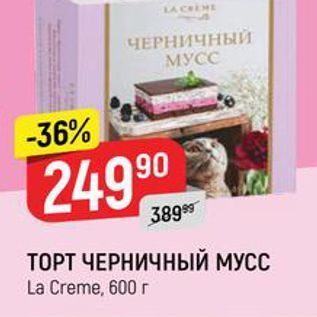 Акция - ТОРТ ЧЕРНИЧНЫЙ МУСС La Creme