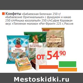 Акция - КОНФЕТЫ "Бабаевская Белочка" 250 г/"Бабаевские Оригинальные" с фундуком и какао 250 г/"Мишка Косолапый" 250 г/"Суфле Коровка" вкус Топленое молоко "Рот Фронт" 225 г