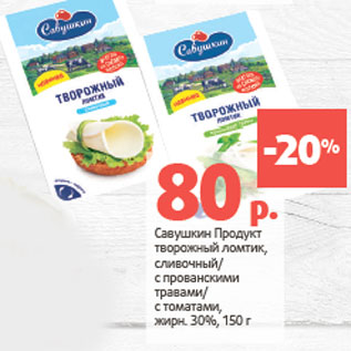 Акция - Савушкин Продукт творожный ломтик, жирн. 30%